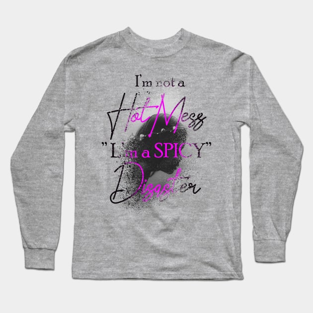 I'm Not A Hot Mess I'm A Spicy Disaster Long Sleeve T-Shirt by Goldewin